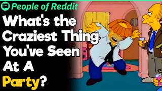 What's the Craziest Thing You've Seen At A Party