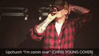 Upchurch “I’m comin over” (CHRIS YOUNG COVER)