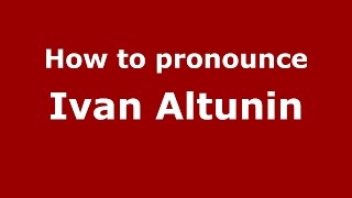 How to pronounce Ivan Altunin