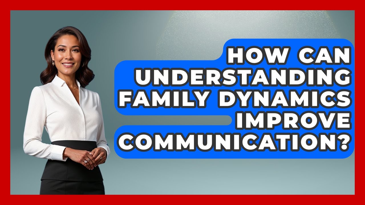How Can Understanding Family Dynamics Improve Communication? - Better Family Relationships