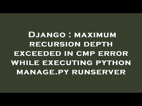 Django Maximum Recursion Depth Exceeded In Cmp Error While Executing Python Manage Py Runserver