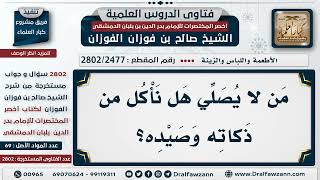 [2477 -2802] حكم الأكل من صيد وذكاة من لا يُصلي