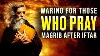 DO NOT PRAY MAGRIB AFTER IFTAR ( warning! )