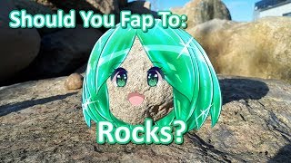 Should you fap to: Rocks?
