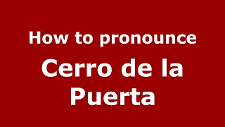 How to pronounce Cerro De La Puerta