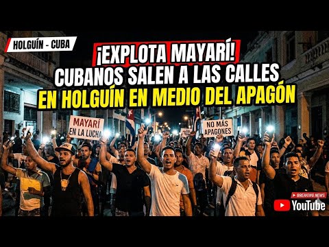 ¡EXPLOTA MAYARÍ! CUBANOS SALEN A LAS CALLES EN HOLGUÍN EN MEDIO DEL APAGÓN