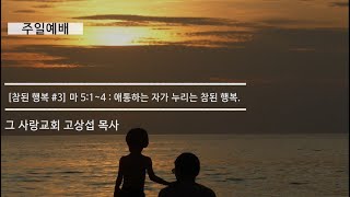 [주일예배] 참된 행복 #3 마태복음 5장 1~4 : 애통하는 자가 누리는 참된 행복.