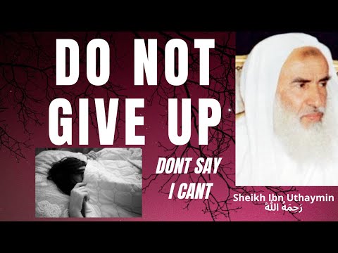 DO NOT GIVE UP! DO NOT SAY I CANT - Sheikh Ibn Uthaymin رَحِمَهُ الله
