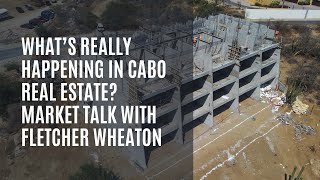 What’s Really Happening in Cabo Real Estate? Fletcher Wheaton on Pre-Construction and Market Shifts