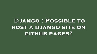 Django : Possible to host a django site on github pages?