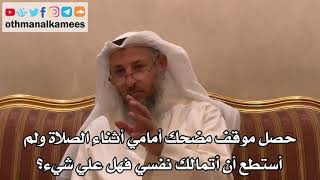 304 - حصل موقف مضحك أمامي أثناء الصلاة ولم أستطع أن أتمالك نفسي فهل علي شيء؟ - عثمان الخميس