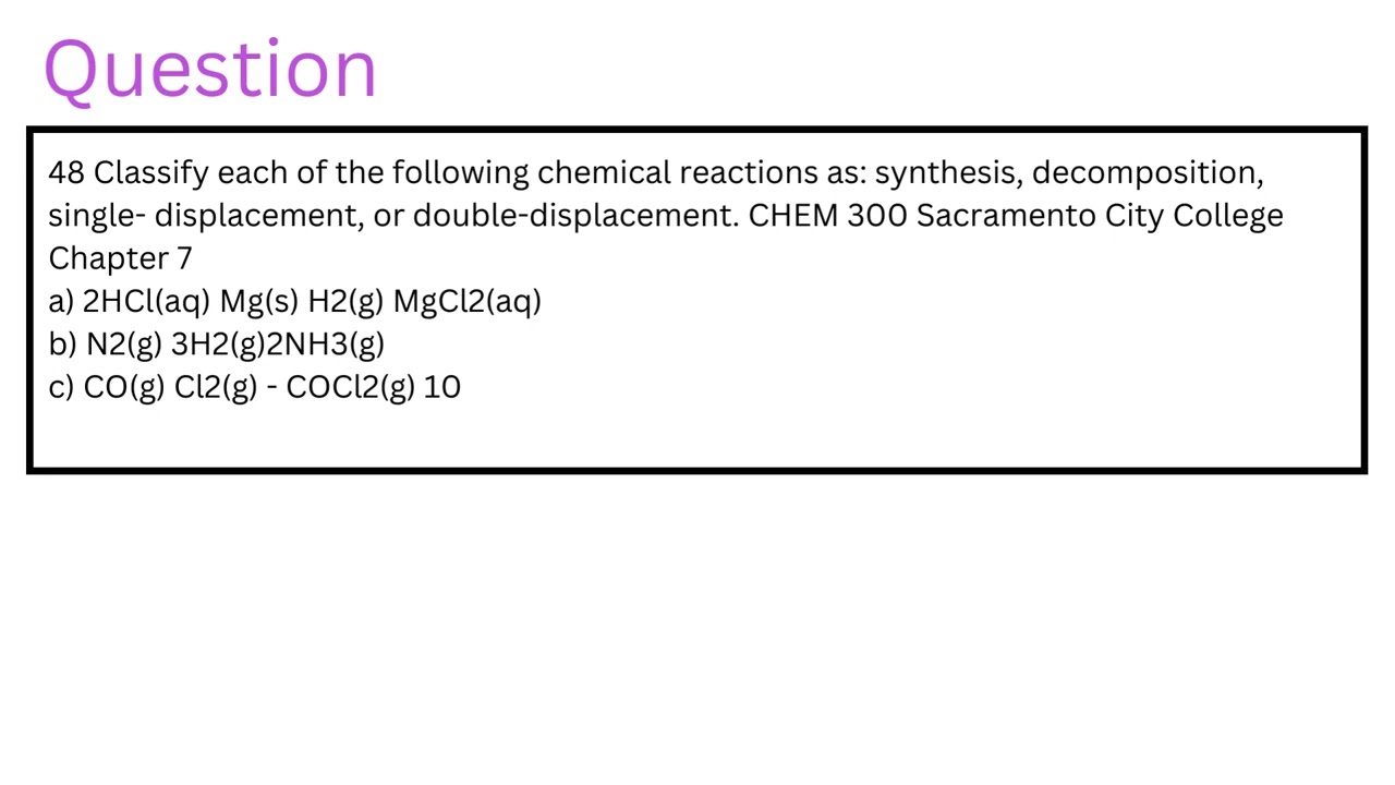 Classify each of the following chemical reactions as: synthesis, decomposition, single- displacement