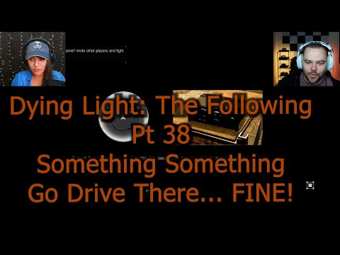 Dying Light: The Following - PT 38 - Something Something Go Drive There... Fine!