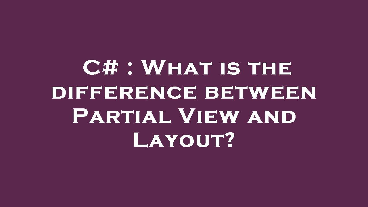 C# : What is the difference between Partial View and Layout?