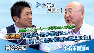 第239回 小名木善行氏：遺書とストーリーで学ぶ軍人の物語 新著書「後世へ語り継ぎたい 美しく猛き昭和の軍人たち」