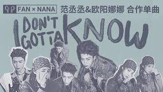 「I Don&#39;t Gotta Know」 范丞丞/欧阳娜娜 _ FAN X NANA 合作单曲