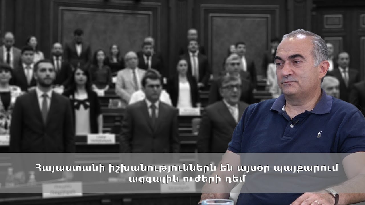 Հայաստանի իշխանություններն են այսօր պայքարում ազգային ուժերի դեմ