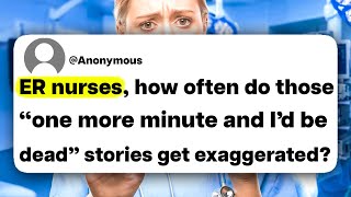 ER Nurses, How Often Do All Of Those “One More Minute And I’d Be Dead” Stories Get Exaggerated?