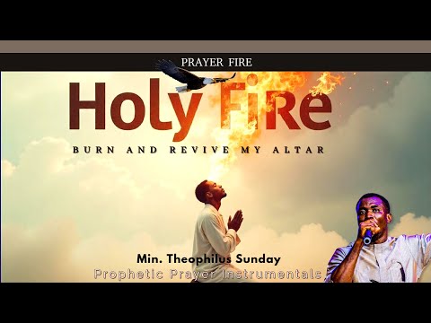 Altar Revival Prayer: Let Holy Fire Fall – Theophilus Sunday Ministration