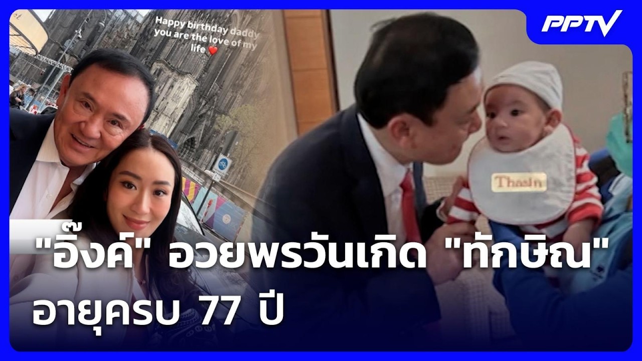 "อิ๊งค์" อวยพรวันเกิด "ทักษิณ" อายุครบ 77 ปี | ทันข่าวสุ