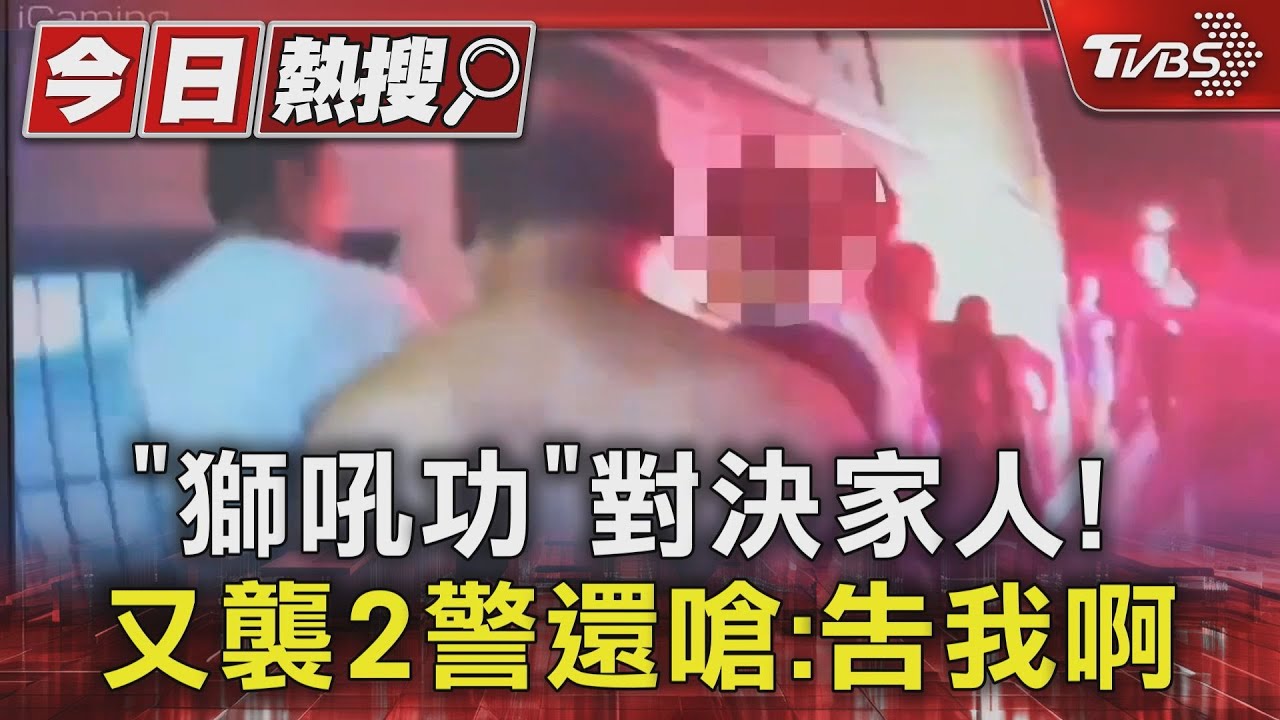 「獅吼功」對決家人！　又襲2警還嗆：告我啊