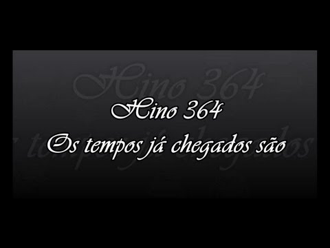 Hino 364 -  Os tempos já chegados são     ( Hinário 5 )