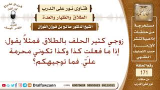 صورة زوجي كثير الحلف بالطلاق ويكثر من قول (إذا ما فعلت كذا فأنت محرمة علي) فما توجيهكم؟ صالح الفوزان