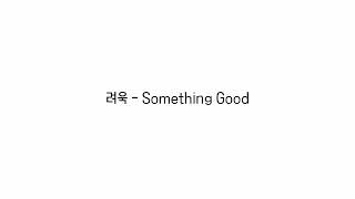 려욱 - Something good Ryeowook - somthing good 가사