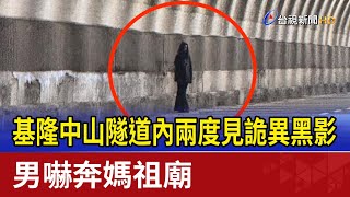 基隆中山隧道內兩度見詭異黑影 男嚇奔媽祖廟