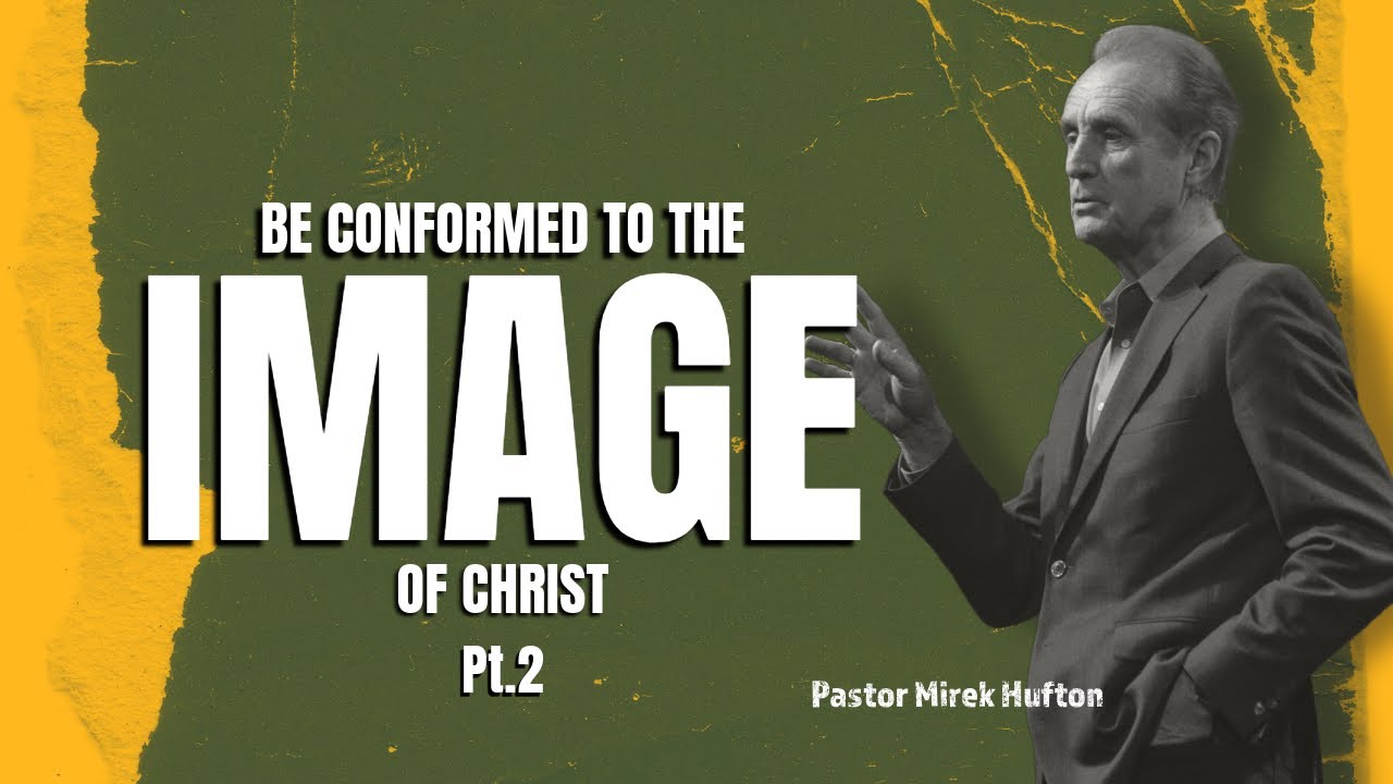 Be Conformed to The Image of Christ Pt.2 | Pastor Mirek Hufton