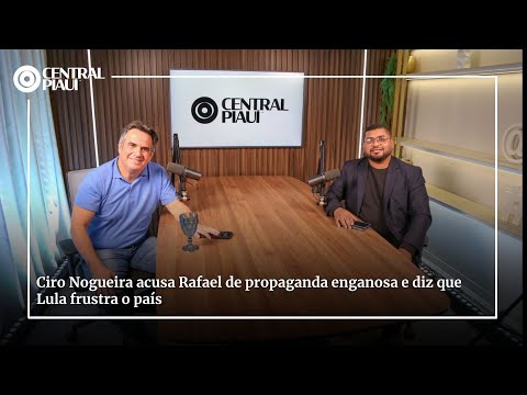Ciro Nogueira acusa Rafael de propaganda enganosa e diz que Lula frustra o país