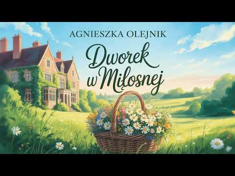 Dworek w Miłosnej – Agnieszka Olejnik |Poruszająca opowieść o miłości, tajemnicach i sile rodzinnych