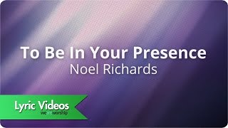 Noel Richards - To Be In Your Presence - Lyric Video