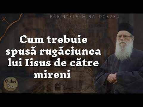 Părintele Mina Dobzeu - Cum trebuie spusă rugăciunea lui Iisus de către mireni.