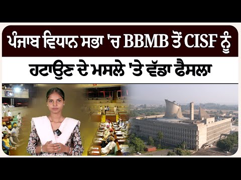ਪੰਜਾਬ ਵਿਧਾਨ ਸਭਾ 'ਚ BBMB ਤੋਂ CISF ਨੂੰ ਹਟਾਉਣ ਦੇ ਮਸਲੇ 'ਤੇ ਵੱਡਾ ਫੈਸਲਾ।