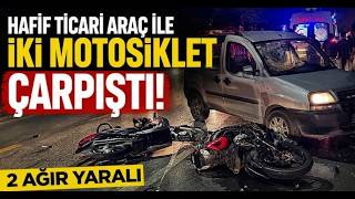 Hafif Ticari Araç İle İki Motosiklet Çarpıştı 2 Ağır Yaralı