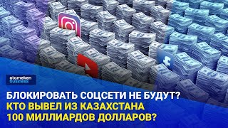 Блокировать соцсети не будут? Кто вывел из Казахстана 100 миллиардов долларов?