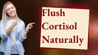 How do you flush cortisol out of your body?