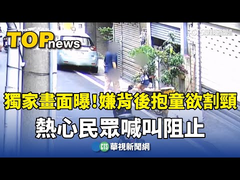 獨家畫面曝！嫌背後抱童欲割頸　熱心民眾喊叫阻止