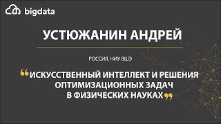 Искуственный интеллект и решения оптимизационных задач в физических науках - Андрей Устюжани