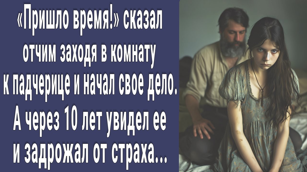 Пришло время! сказал отчим заходя в комнату и начал. А через 10 лет снова увидел ее и побледнел...
