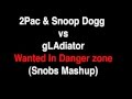 2pac Snoop Dogg Vs GLAdiator Wanted In Danger Zone Snobs Mashup