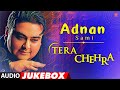 Adnan Sami Tera Chehra Full Album Audio Jukebox Adnan Sami S Super Hits Album
