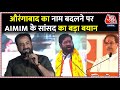 Aurangabad का नाम बदलने पर भड़के AIMIM सांसद Imtiaz Jale