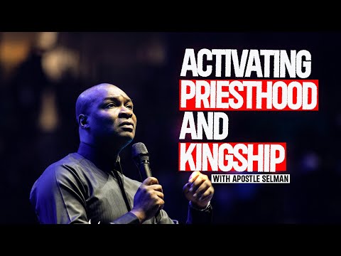 ACTIVATING PRIESTHOOD AND KINGSHIP BY APOSTLE JOSHUA SELMAN