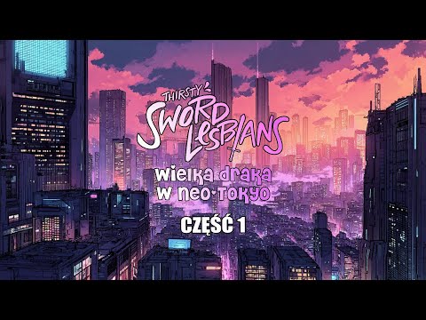 SESJA RPG - THIRSTY SWORD LESBIANS - WIELKA DRAKA W NEO-TOKYO - 1/2