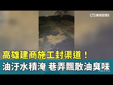 高雄建商施工封渠道！　油汙水積淹　巷弄飄散油臭味