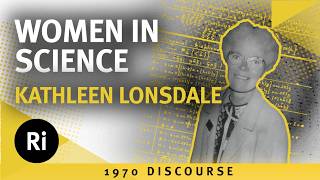 Women in Science - Kathleen Lonsdale's 1970 Discourse at the Royal Institution