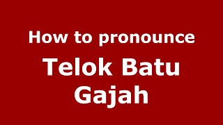How to pronounce Telok Batu Gajah