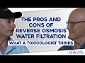 The Pros and Cons of Reverse Osmosis Water Filtration: What a Toxicologist Thinks